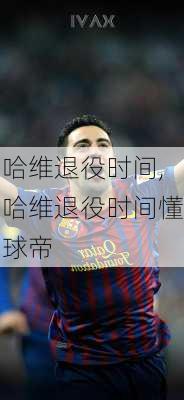 哈维退役时间,哈维退役时间懂球帝