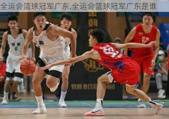 全运会篮球冠军广东,全运会篮球冠军广东是谁