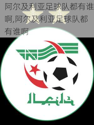 阿尔及利亚足球队都有谁啊,阿尔及利亚足球队都有谁啊