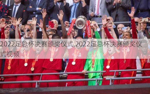 2022足总杯决赛颁奖仪式,2022足总杯决赛颁奖仪式视频