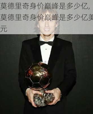 莫德里奇身价巅峰是多少亿,莫德里奇身价巅峰是多少亿美元