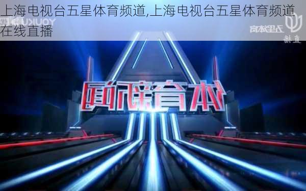 上海电视台五星体育频道,上海电视台五星体育频道在线直播