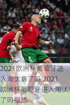 2021欧洲杯葡萄牙进入淘汰赛了吗,2021欧洲杯葡萄牙进入淘汰赛了吗视频
