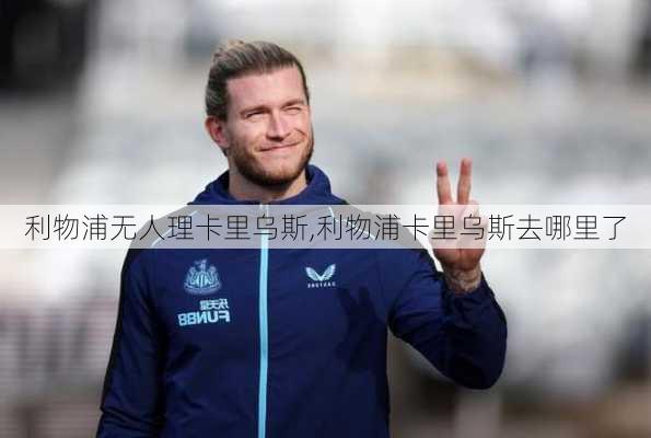 利物浦无人理卡里乌斯,利物浦卡里乌斯去哪里了
