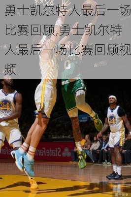 勇士凯尔特人最后一场比赛回顾,勇士凯尔特人最后一场比赛回顾视频
