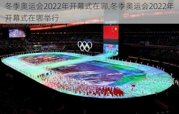 冬季奥运会2022年开幕式在哪,冬季奥运会2022年开幕式在哪举行