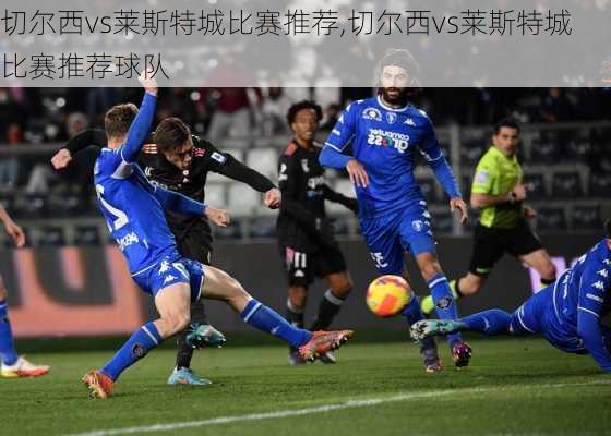 切尔西vs莱斯特城比赛推荐,切尔西vs莱斯特城比赛推荐球队