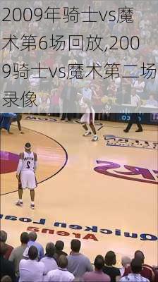 2009年骑士vs魔术第6场回放,2009骑士vs魔术第二场录像