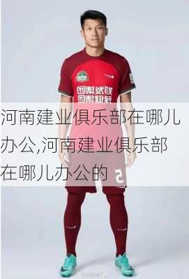 河南建业俱乐部在哪儿办公,河南建业俱乐部在哪儿办公的