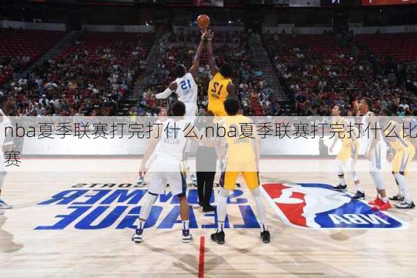 nba夏季联赛打完打什么,nba夏季联赛打完打什么比赛