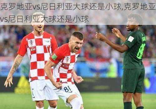 克罗地亚vs尼日利亚大球还是小球,克罗地亚vs尼日利亚大球还是小球
