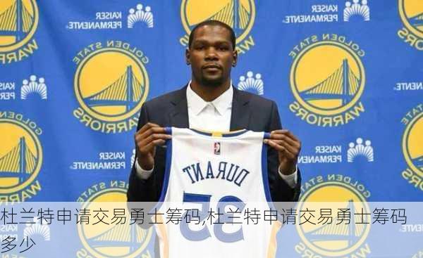 杜兰特申请交易勇士筹码,杜兰特申请交易勇士筹码多少