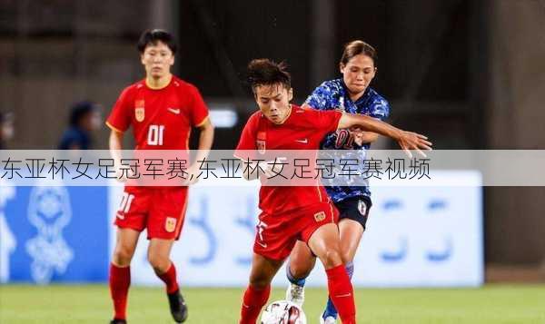 东亚杯女足冠军赛,东亚杯女足冠军赛视频