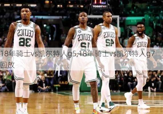 18年骑士vs凯尔特人g5,18年骑士vs凯尔特人g7回放