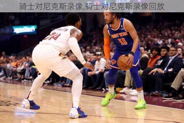 骑士对尼克斯录像,骑士对尼克斯录像回放