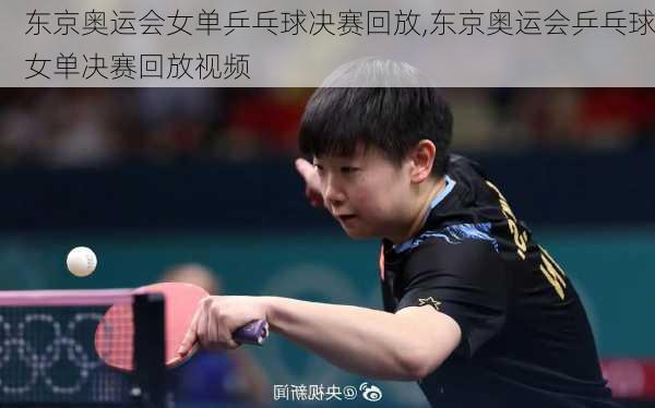 东京奥运会女单乒乓球决赛回放,东京奥运会乒乓球女单决赛回放视频