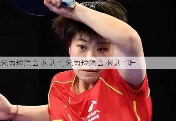 朱雨玲怎么不见了,朱雨玲怎么不见了呀