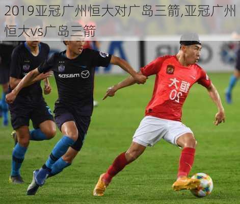 2019亚冠广州恒大对广岛三箭,亚冠广州恒大vs广岛三箭