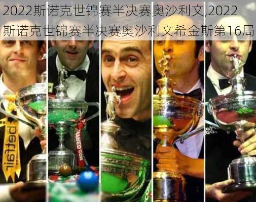 2022斯诺克世锦赛半决赛奥沙利文,2022斯诺克世锦赛半决赛奥沙利文希金斯第16局