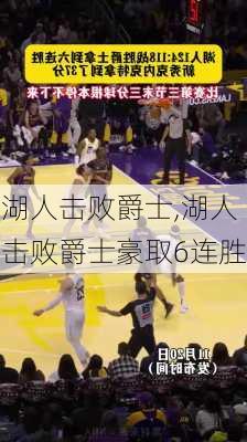 湖人击败爵士,湖人击败爵士豪取6连胜