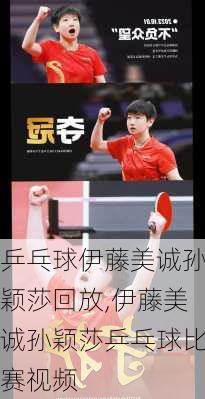 乒乓球伊藤美诚孙颖莎回放,伊藤美诚孙颖莎乒乓球比赛视频