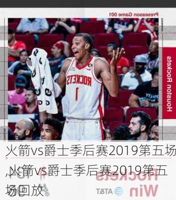 火箭vs爵士季后赛2019第五场,火箭vs爵士季后赛2019第五场回放