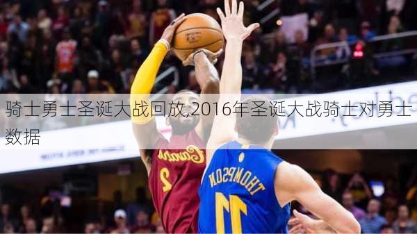 骑士勇士圣诞大战回放,2016年圣诞大战骑士对勇士数据