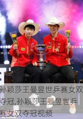 孙颖莎王曼昱世乒赛女双夺冠,孙颖莎王曼昱世乒赛女双夺冠视频