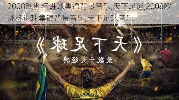 2008欧洲杯进球集锦背景音乐,天下足球,2008欧洲杯进球集锦背景音乐,天下足球音乐