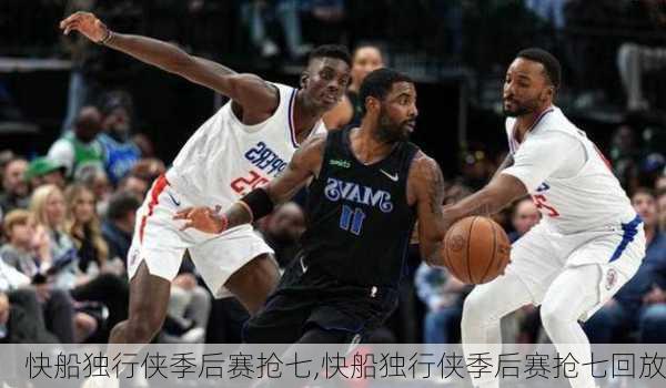 快船独行侠季后赛抢七,快船独行侠季后赛抢七回放