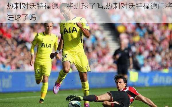热刺对沃特福德门将进球了吗,热刺对沃特福德门将进球了吗