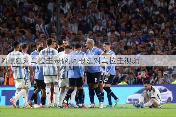 阿根廷对乌拉圭录像,阿根廷对乌拉圭视频