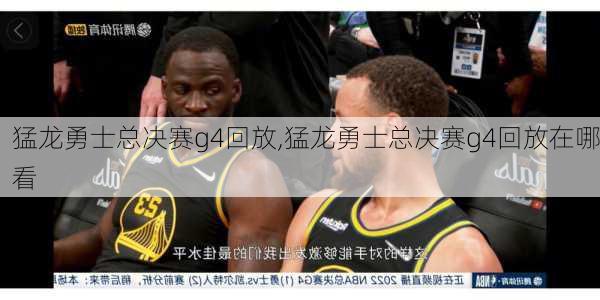 猛龙勇士总决赛g4回放,猛龙勇士总决赛g4回放在哪看