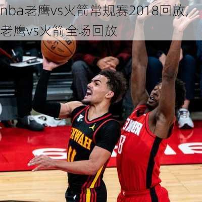 nba老鹰vs火箭常规赛2018回放,老鹰vs火箭全场回放