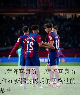 巴萨阵容身价,巴萨阵容身价,住在新疆的聪明的巴格迪的故事