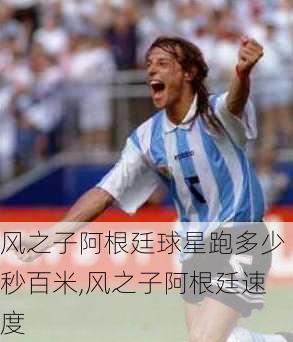 风之子阿根廷球星跑多少秒百米,风之子阿根廷速度