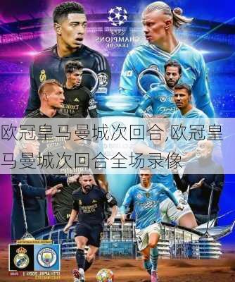 欧冠皇马曼城次回合,欧冠皇马曼城次回合全场录像