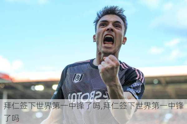 拜仁签下世界第一中锋了吗,拜仁签下世界第一中锋了吗