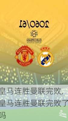 皇马连胜曼联完败,皇马连胜曼联完败了吗
