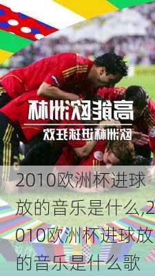 2010欧洲杯进球放的音乐是什么,2010欧洲杯进球放的音乐是什么歌