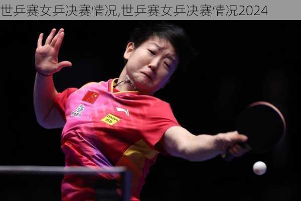 世乒赛女乒决赛情况,世乒赛女乒决赛情况2024