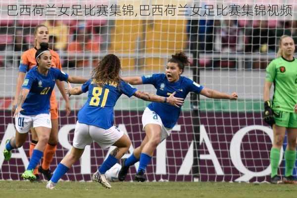 巴西荷兰女足比赛集锦,巴西荷兰女足比赛集锦视频