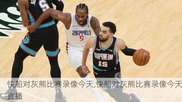 快船对灰熊比赛录像今天,快船对灰熊比赛录像今天直播