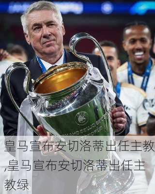 皇马宣布安切洛蒂出任主教,皇马宣布安切洛蒂出任主教绿