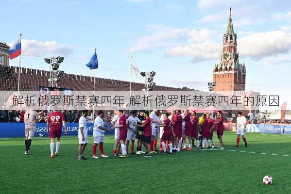 解析俄罗斯禁赛四年,解析俄罗斯禁赛四年的原因