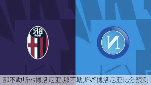 那不勒斯vs博洛尼亚,那不勒斯VS博洛尼亚比分预测