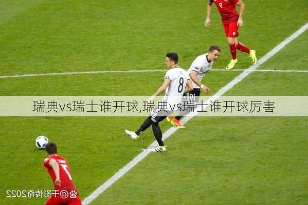 瑞典vs瑞士谁开球,瑞典vs瑞士谁开球厉害