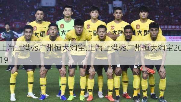 上海上港vs广州恒大淘宝,上海上港vs广州恒大淘宝2019
