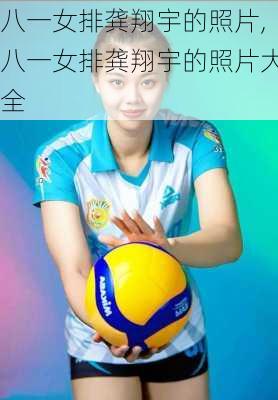 八一女排龚翔宇的照片,八一女排龚翔宇的照片大全