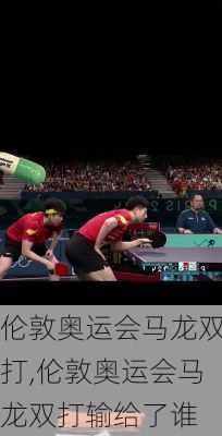 伦敦奥运会马龙双打,伦敦奥运会马龙双打输给了谁